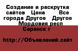 Создание и раскрутка сайтов › Цена ­ 1 - Все города Другое » Другое   . Мордовия респ.,Саранск г.